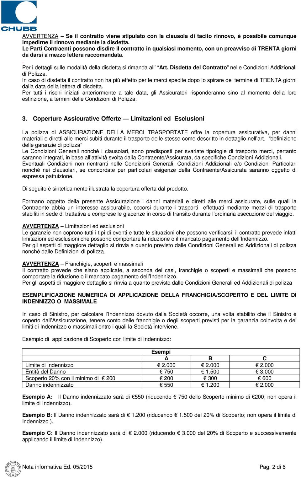 . Per i dettagli sulle modalità della disdetta si rimanda all Art. Disdetta del Contratto nelle Condizioni Addizionali di Polizza.