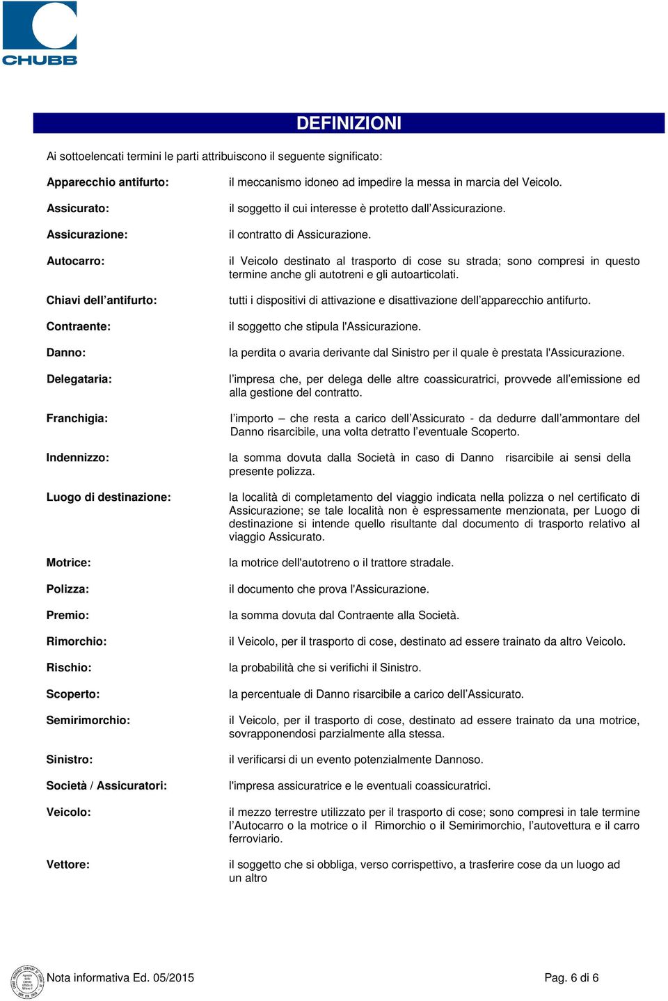 idoneo ad impedire la messa in marcia del Veicolo. il soggetto il cui interesse è protetto dall Assicurazione. il contratto di Assicurazione.