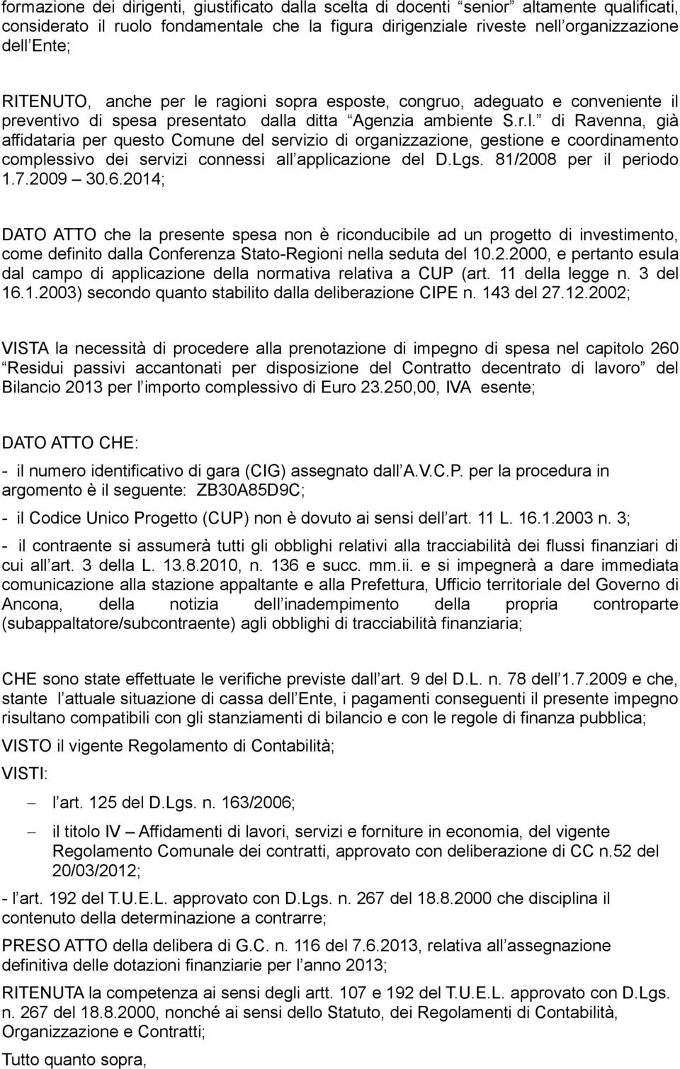 Lgs. 81/2008 per il periodo 1.7.2009 30.6.2014; DATO ATTO che la presente spesa non è riconducibile ad un progetto di investimento, come definito dalla Conferenza Stato-Regioni nella seduta del 10.2.2000, e pertanto esula dal campo di applicazione della normativa relativa a CUP (art.