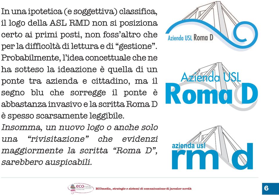 Probabilmente, l idea concettuale che ne ha sotteso la ideazione è quella di un ponte tra azienda e cittadino, ma il segno blu che sorregge il