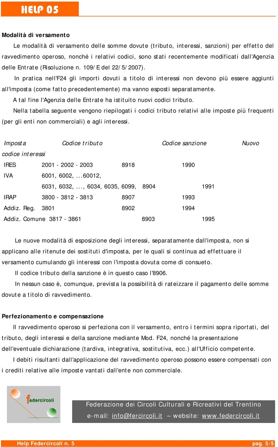 In pratica nell'f24 gli importi dovuti a titolo di interessi non devono più essere aggiunti all'imposta (come fatto precedentemente) ma vanno esposti separatamente.