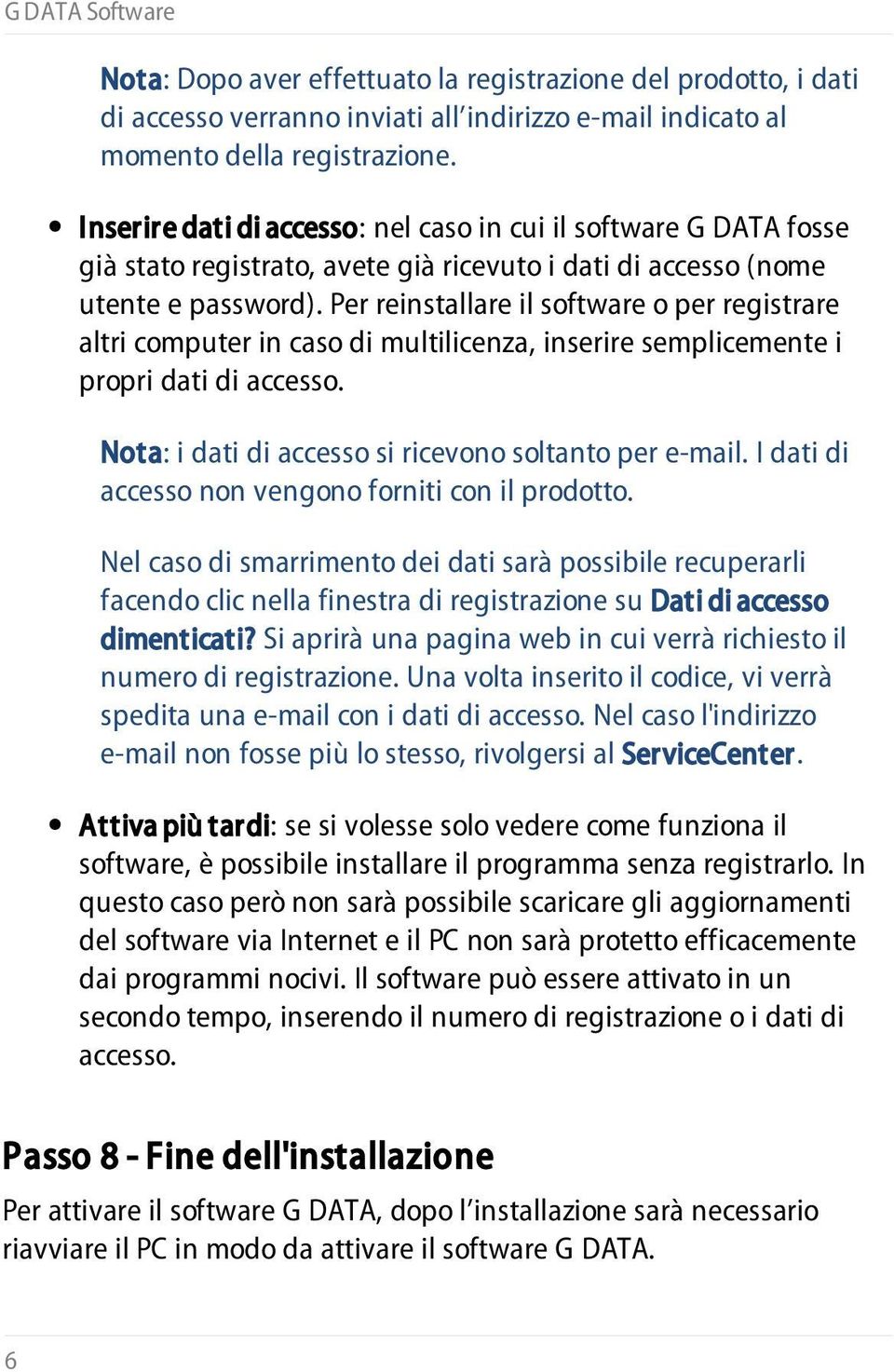 Per reinstallare il software o per registrare altri computer in caso di multilicenza, inserire semplicemente i propri dati di accesso. Nota: i dati di accesso si ricevono soltanto per e-mail.