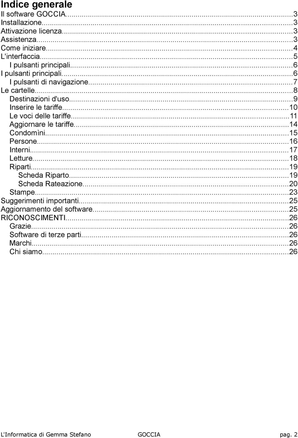 ..11 Aggiornare le tariffe...14 Condomìni...15 Persone...16 Interni...17 Letture...18 Riparti...19 Scheda Riparto...19 Scheda Rateazione...20 Stampe.