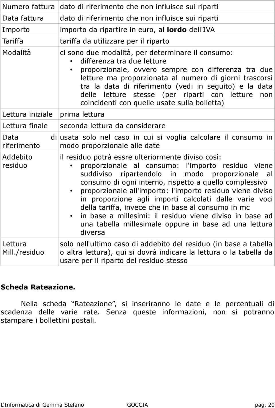 numero di giorni trascorsi tra la data di riferimento (vedi in seguito) e la data delle letture stesse (per riparti con letture non coincidenti con quelle usate sulla bolletta) Lettura iniziale prima