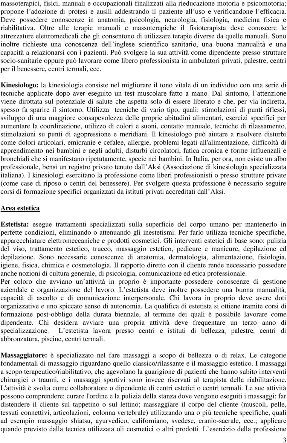 Oltre alle terapie manuali e massoterapiche il fisioterapista deve conoscere le attrezzature elettromedicali che gli consentono di utilizzare terapie diverse da quelle manuali.