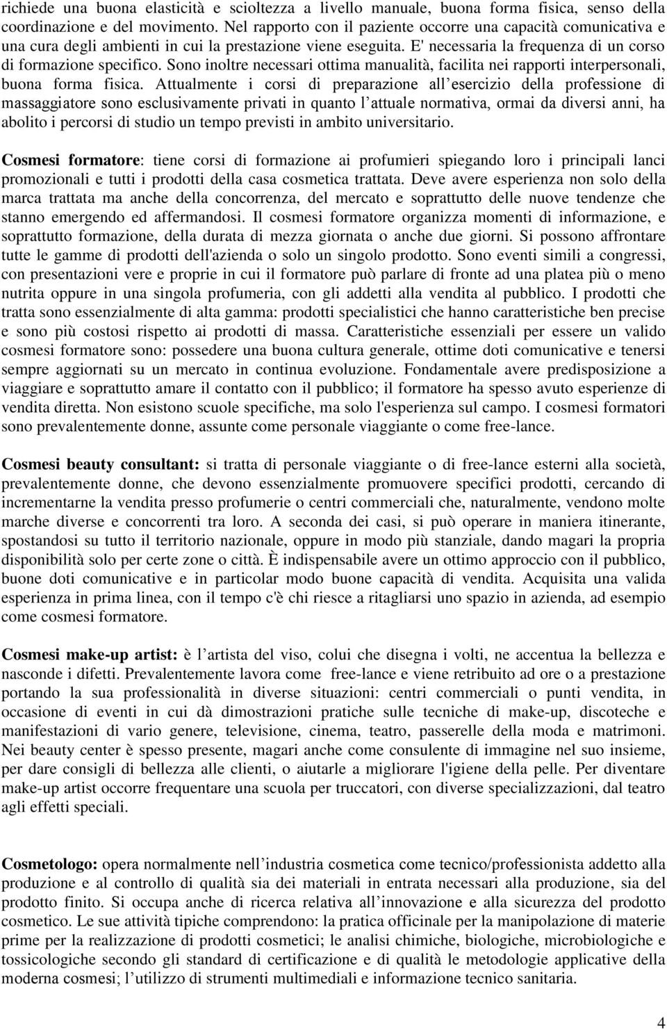 Sono inoltre necessari ottima manualità, facilita nei rapporti interpersonali, buona forma fisica.