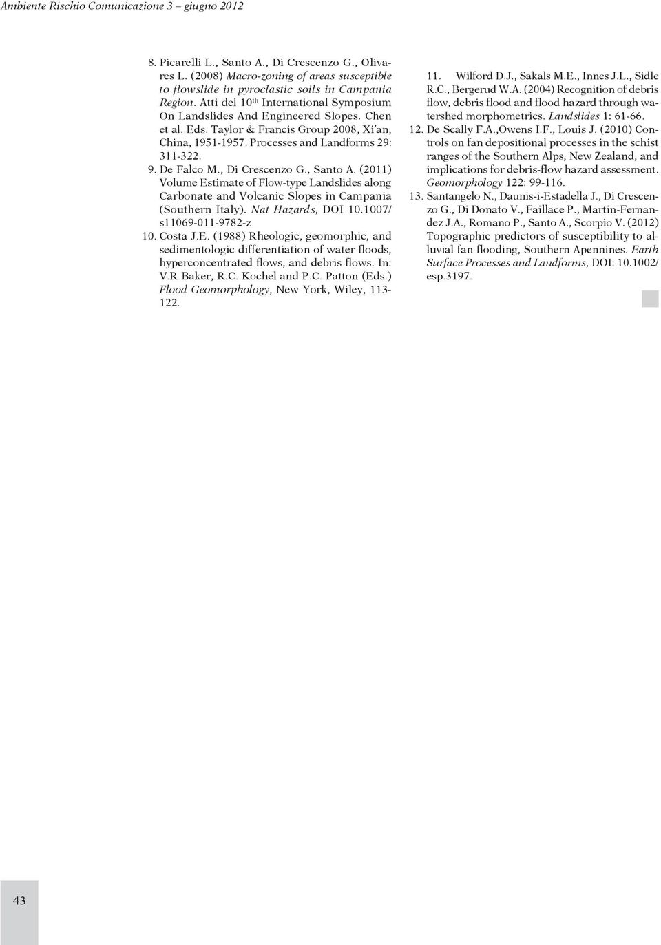 , Di Crescenzo G., Santo A. (2011) Volume Estimate of Flow-type Landslides along Carbonate and Volcanic Slopes in Campania (Southern Italy). Nat Hazards, DOI 10.1007/ s11069-011-9782-z 10. Costa J.E. (1988) Rheologic, geomorphic, and sedimentologic differentiation of water floods, hyperconcentrated flows, and debris flows.