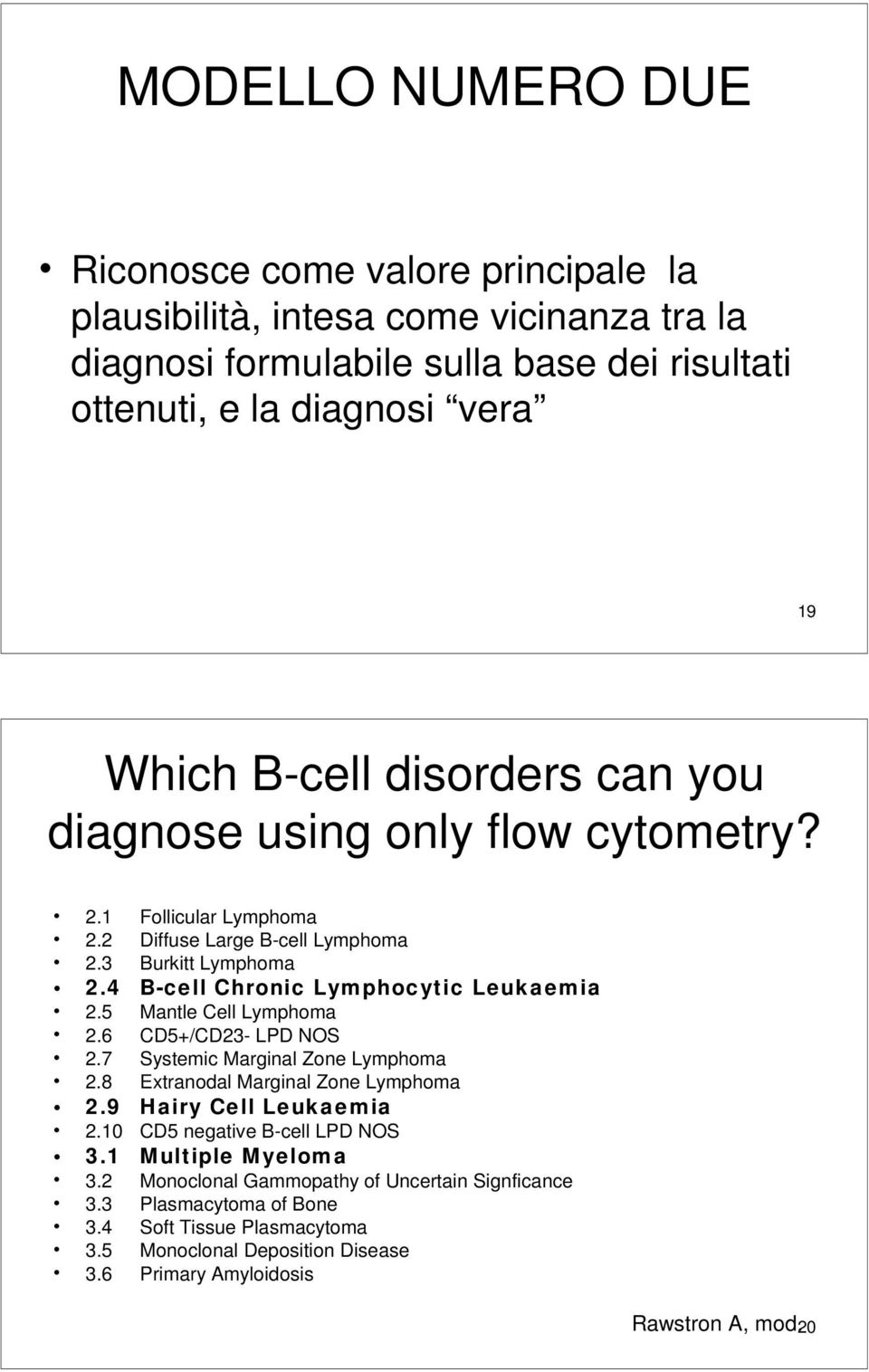 5 Mantle Cell Lymphoma 2.6 CD5+/CD23- LPD NOS 2.7 Systemic Marginal Zone Lymphoma 2.8 Extranodal Marginal Zone Lymphoma 2.9 Hairy Cell Leukaemia 2.10 CD5 negative B-cell LPD NOS 3.