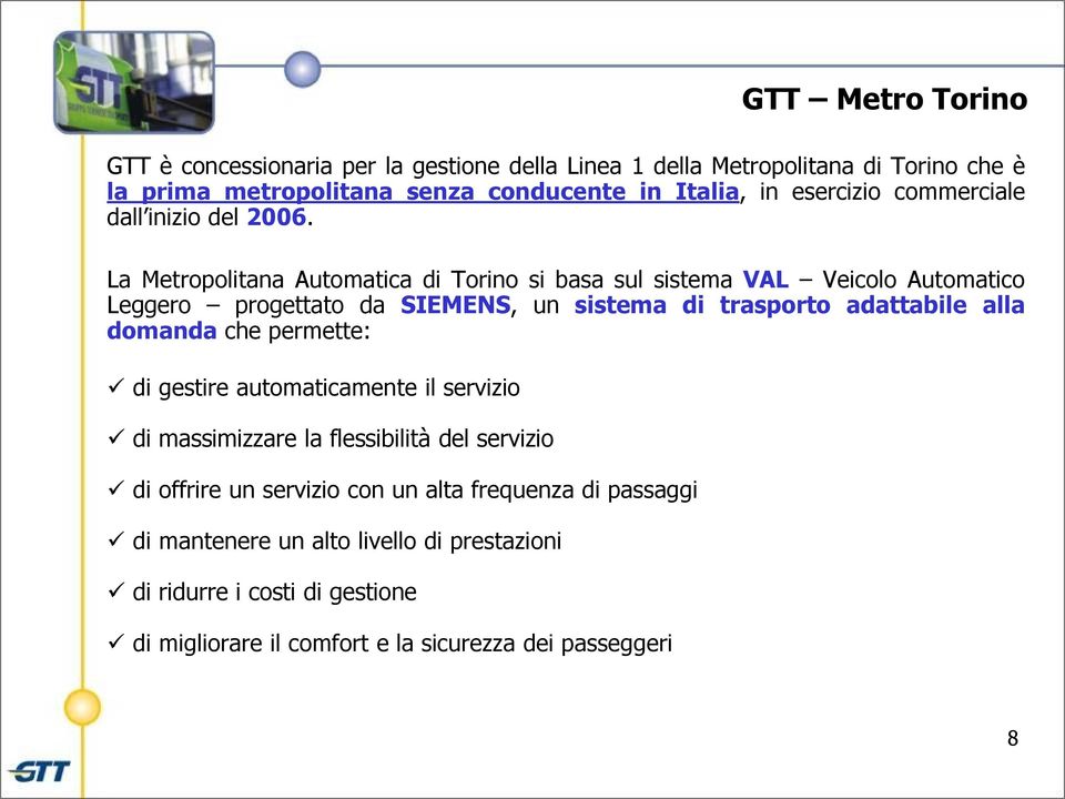 La Metropolitana Automatica di Torino si basa sul sistema VAL Veicolo Automatico Leggero progettato da SIEMENS, un sistema di trasporto adattabile alla domanda