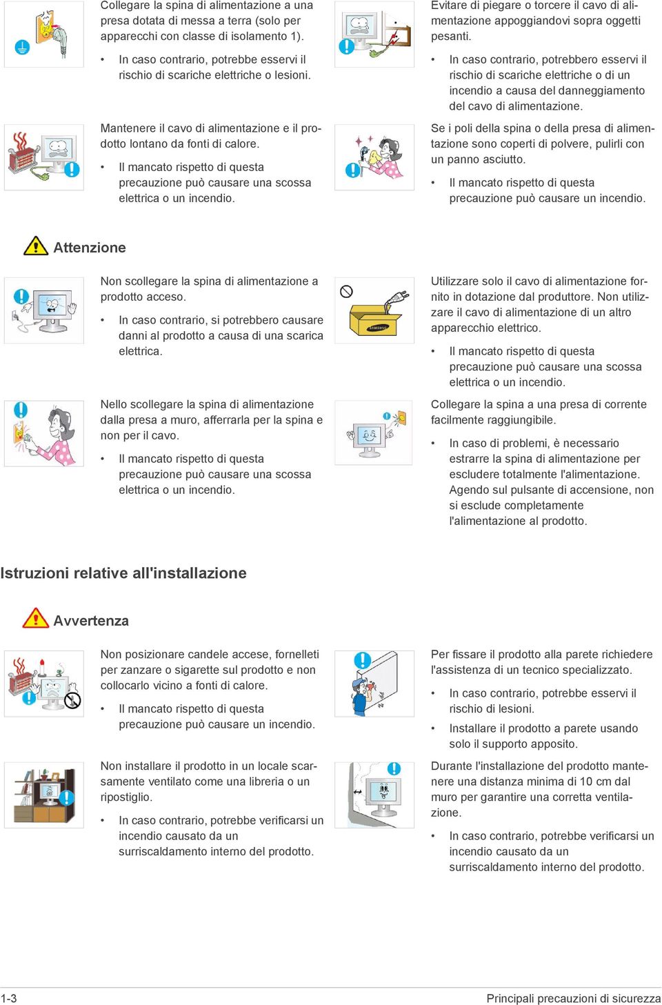 Il mancato rispetto di questa precauzione può causare una scossa elettrica o un incendio. Evitare di piegare o torcere il cavo di alimentazione appoggiandovi sopra oggetti pesanti.