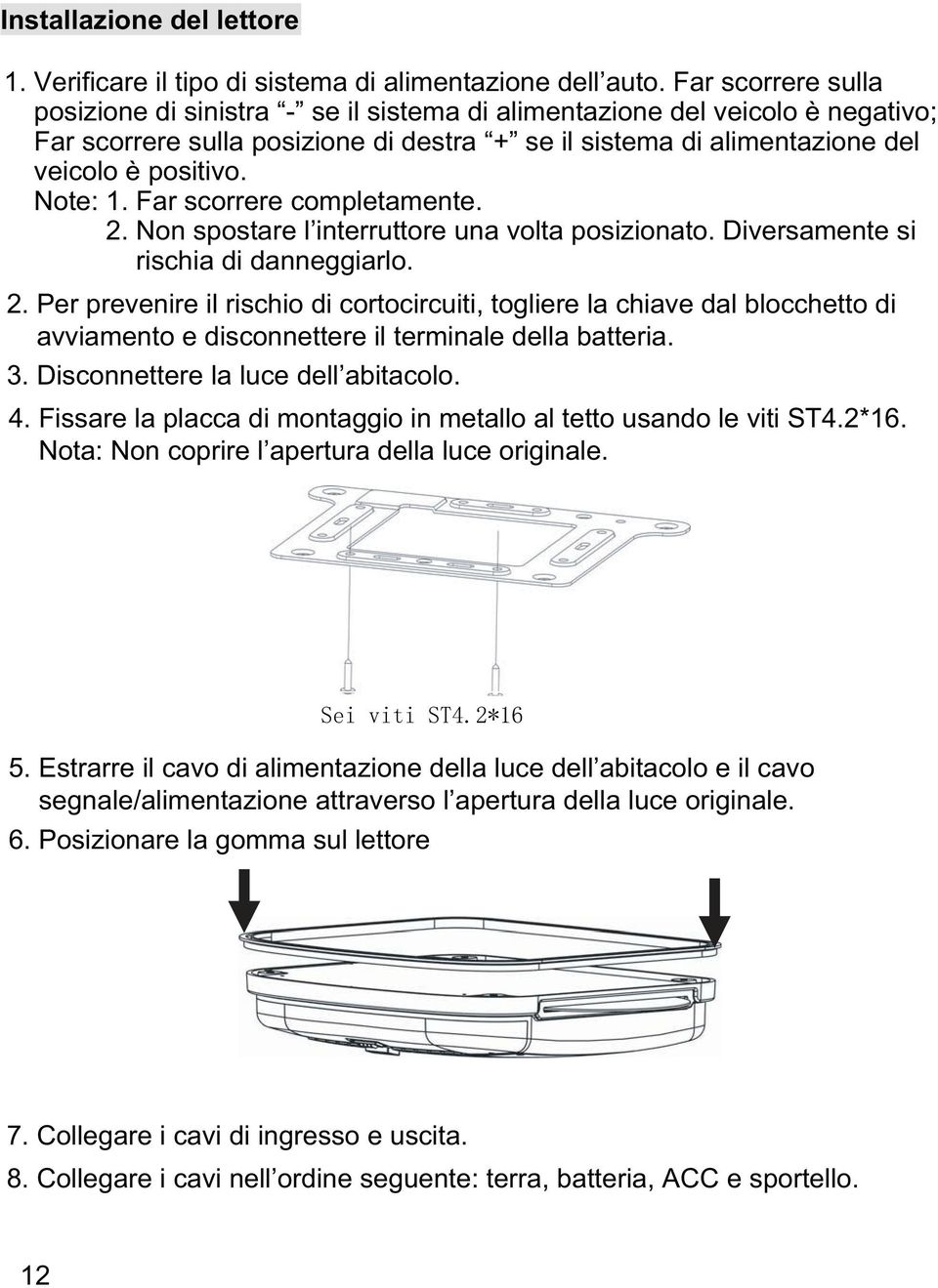 Note: 1. Far scorrere completamente. 2. Non spostare l interruttore una volta posizionato. Diversamente si rischia di danneggiarlo. 2. Per prevenire il rischio di cortocircuiti, togliere la chiave dal blocchetto di avviamento e disconnettere il terminale della batteria.