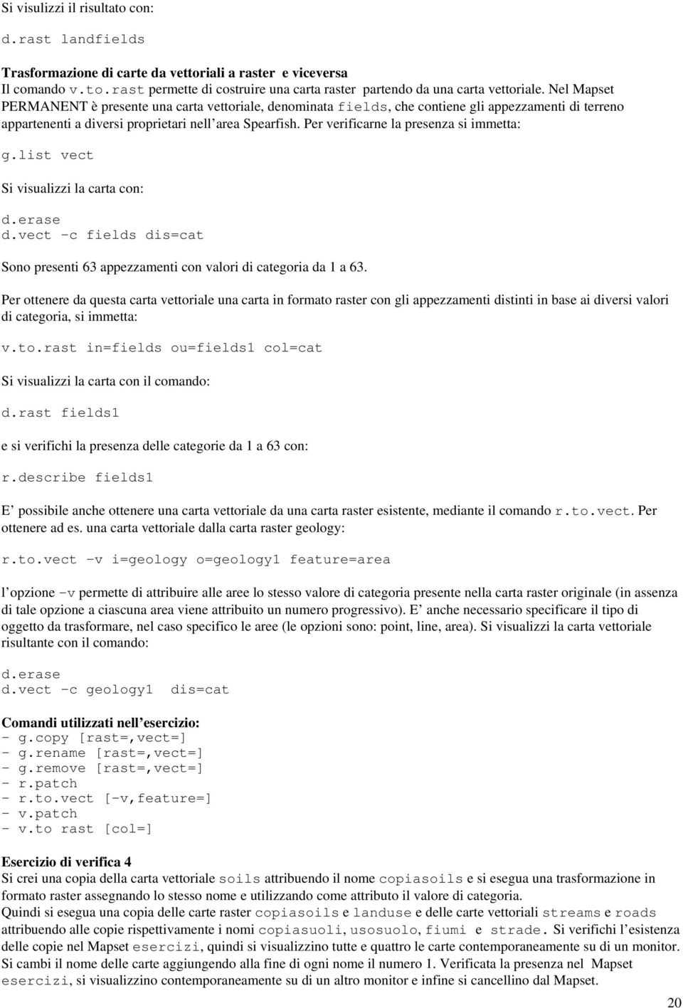 Per verificarne la presenza si immetta: g.list vect Si visualizzi la carta con: d.vect c fields dis=cat Sono presenti 63 appezzamenti con valori di categoria da 1 a 63.