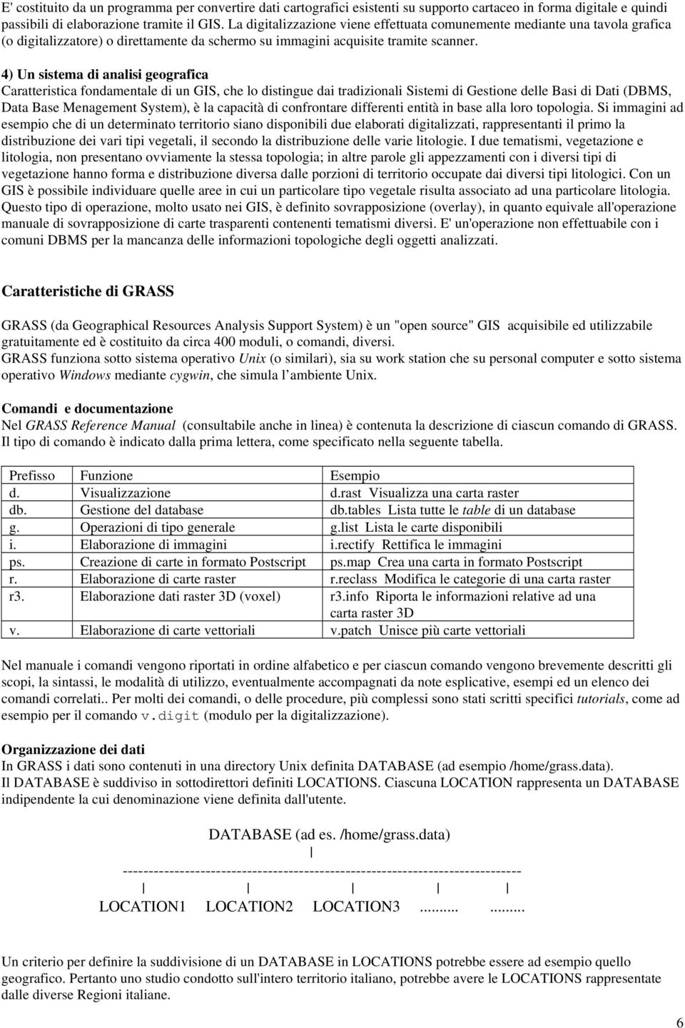 4) Un sistema di analisi geografica Caratteristica fondamentale di un GIS, che lo distingue dai tradizionali Sistemi di Gestione delle Basi di Dati (DBMS, Data Base Menagement System), è la capacità