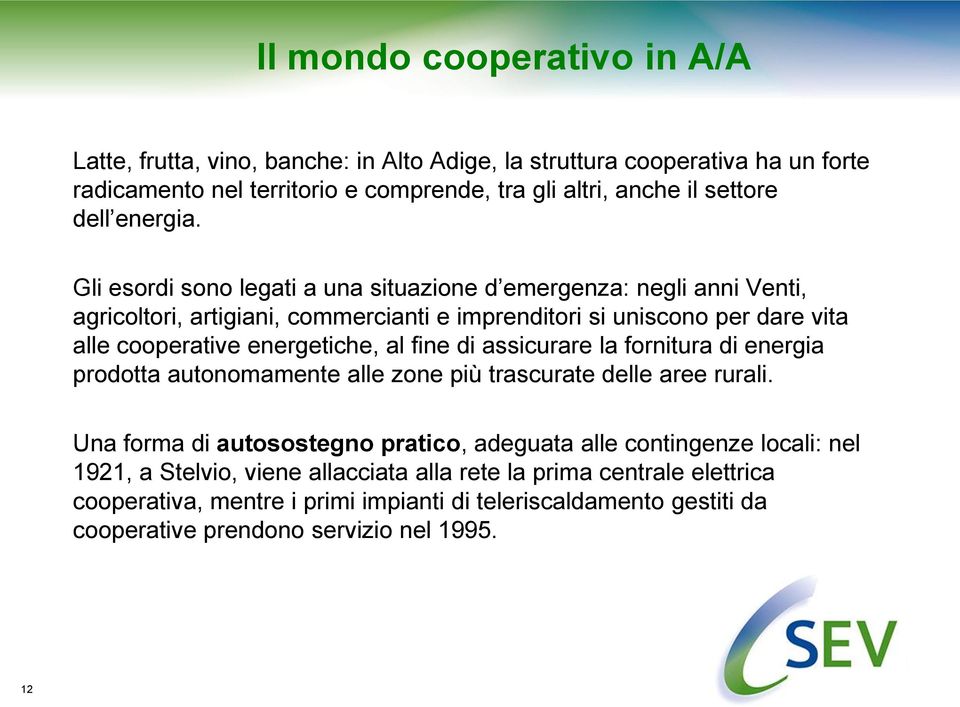 Gli esordi sono legati a una situazione d emergenza: negli anni Venti, agricoltori, artigiani, commercianti e imprenditori si uniscono per dare vita alle cooperative energetiche, al