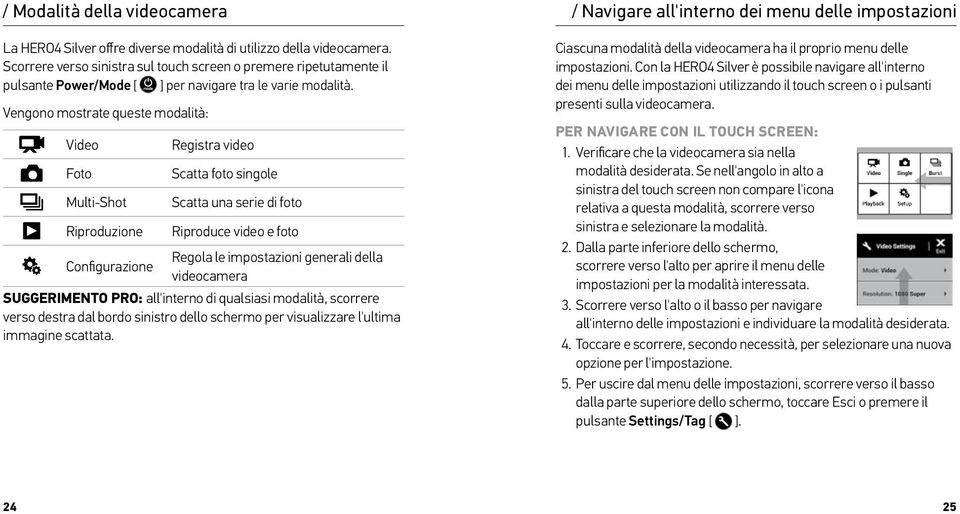 Vengono mostrate queste modalità: Video Foto Multi-Shot Registra video Scatta foto singole Scatta una serie di foto Riproduzione Riproduce video e foto Regola le impostazioni generali della