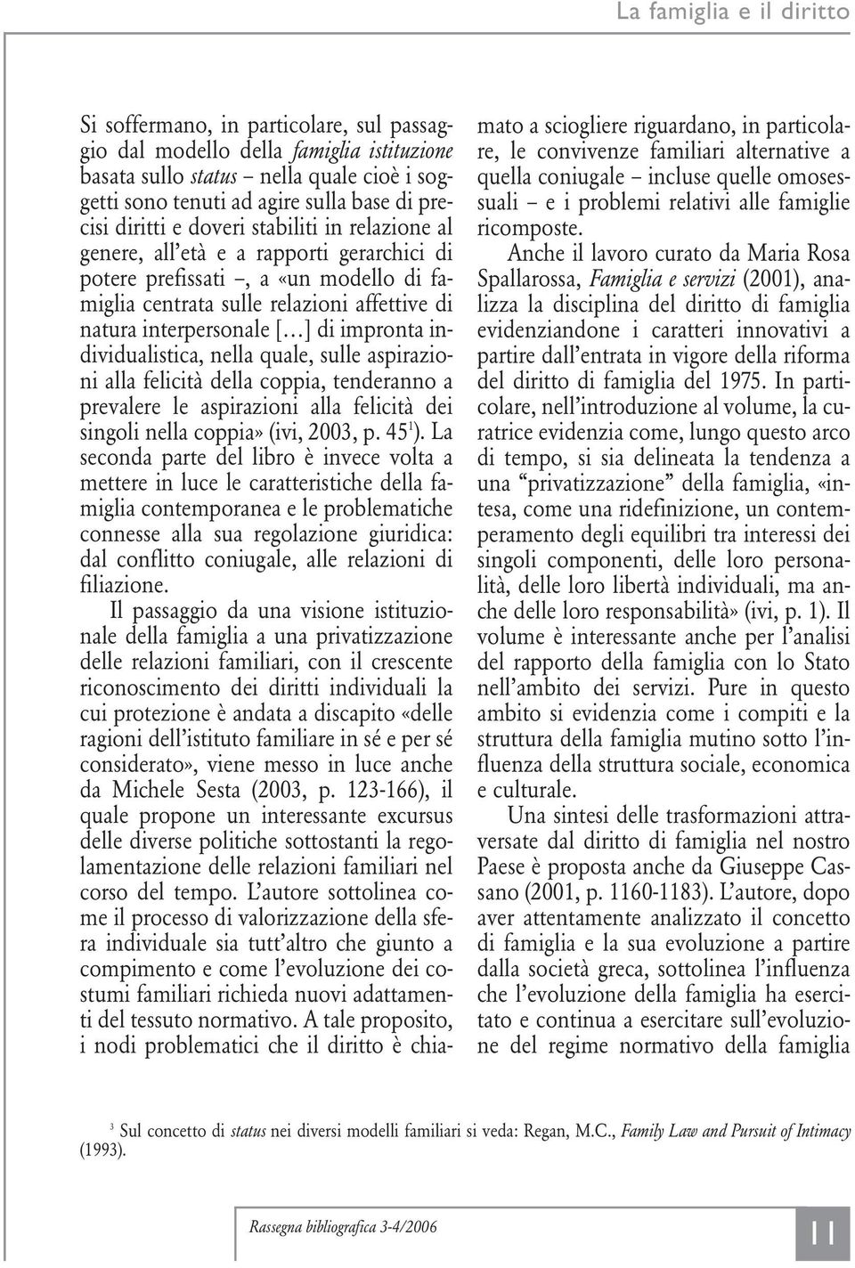 impronta individualistica, nella quale, sulle aspirazioni alla felicità della coppia, tenderanno a prevalere le aspirazioni alla felicità dei singoli nella coppia» (ivi, 2003, p. 45 1 ).