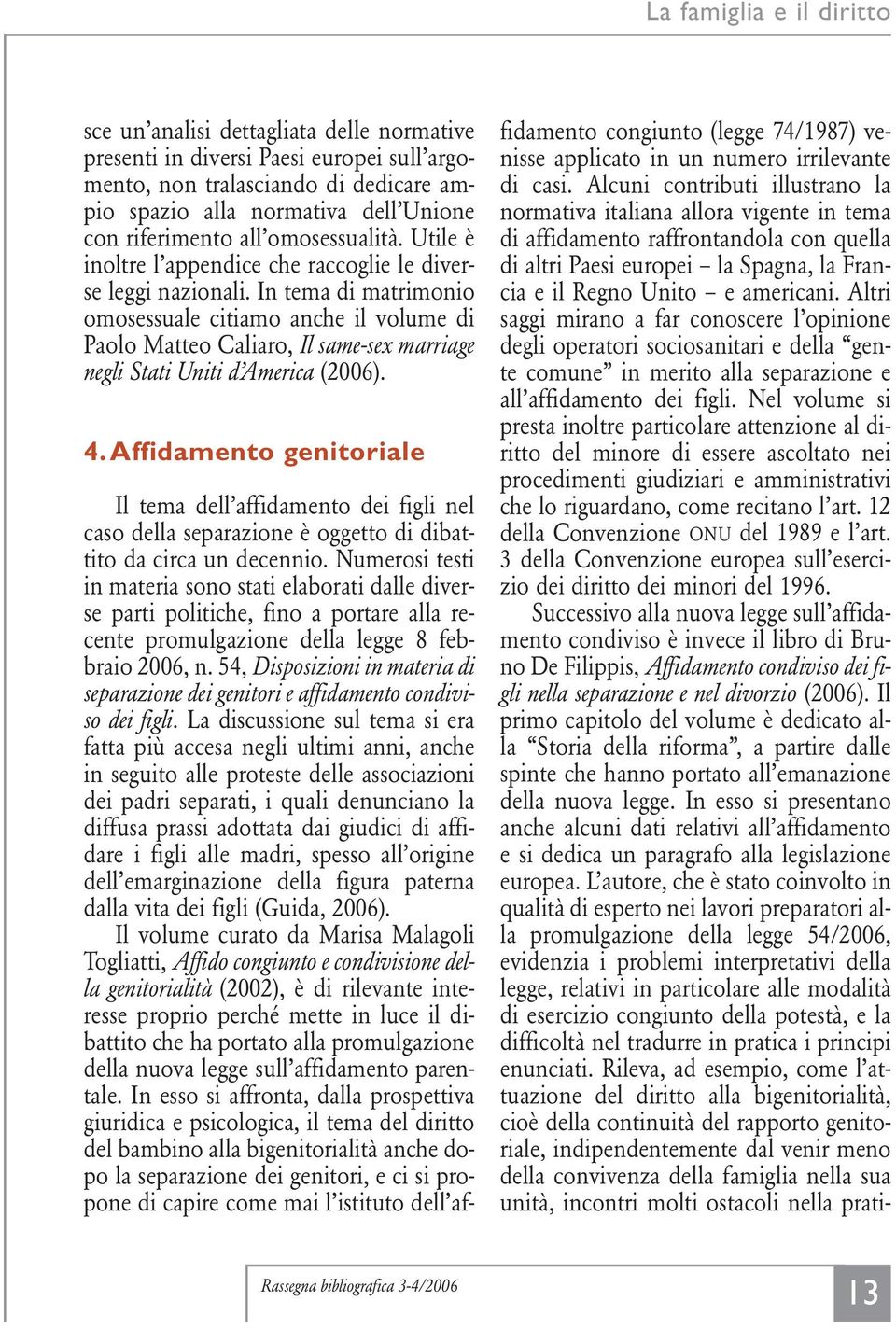 In tema di matrimonio omosessuale citiamo anche il volume di Paolo Matteo Caliaro, Il same-sex marriage negli Stati Uniti d America (2006). 4.