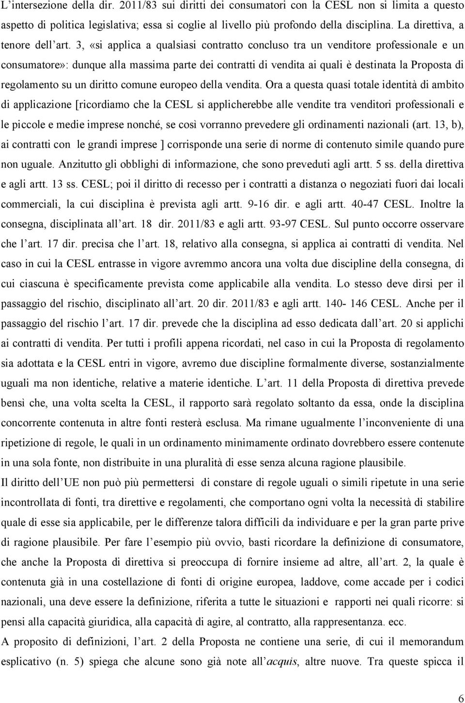 3, «si applica a qualsiasi contratto concluso tra un venditore professionale e un consumatore»: dunque alla massima parte dei contratti di vendita ai quali è destinata la Proposta di regolamento su