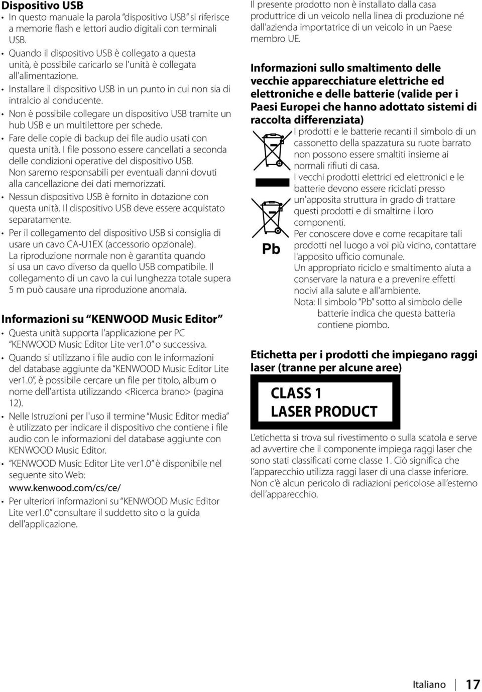 Installare il dispositivo USB in un punto in cui non sia di intralcio al conducente. Non è possibile collegare un dispositivo USB tramite un hub USB e un multilettore per schede.