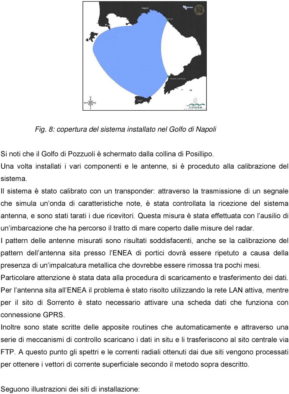 Il sistema è stato calibrato con un transponder: attraverso la trasmissione di un segnale che simula un onda di caratteristiche note, è stata controllata la ricezione del sistema antenna, e sono