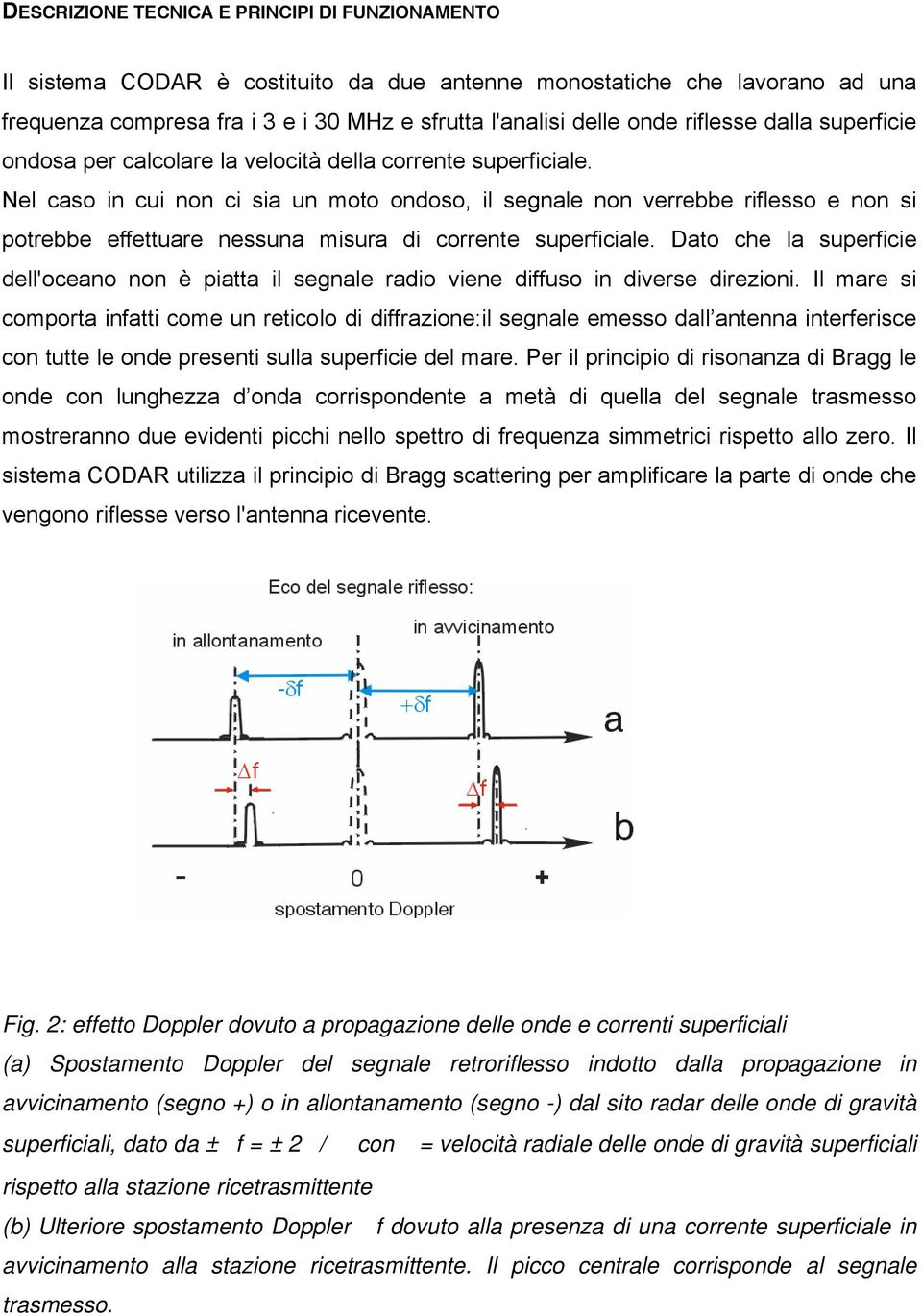 Nel caso in cui non ci sia un moto ondoso, il segnale non verrebbe riflesso e non si potrebbe effettuare nessuna misura di corrente superficiale.