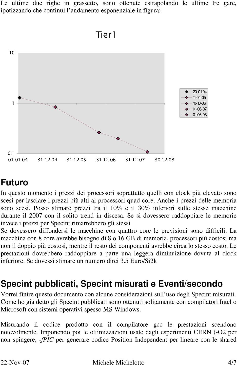 processori quad-core. Anche i prezzi delle memoria sono scesi. Posso stimare prezzi tra il 10% e il 30% inferiori sulle stesse macchine durante il 2007 con il solito trend in discesa.