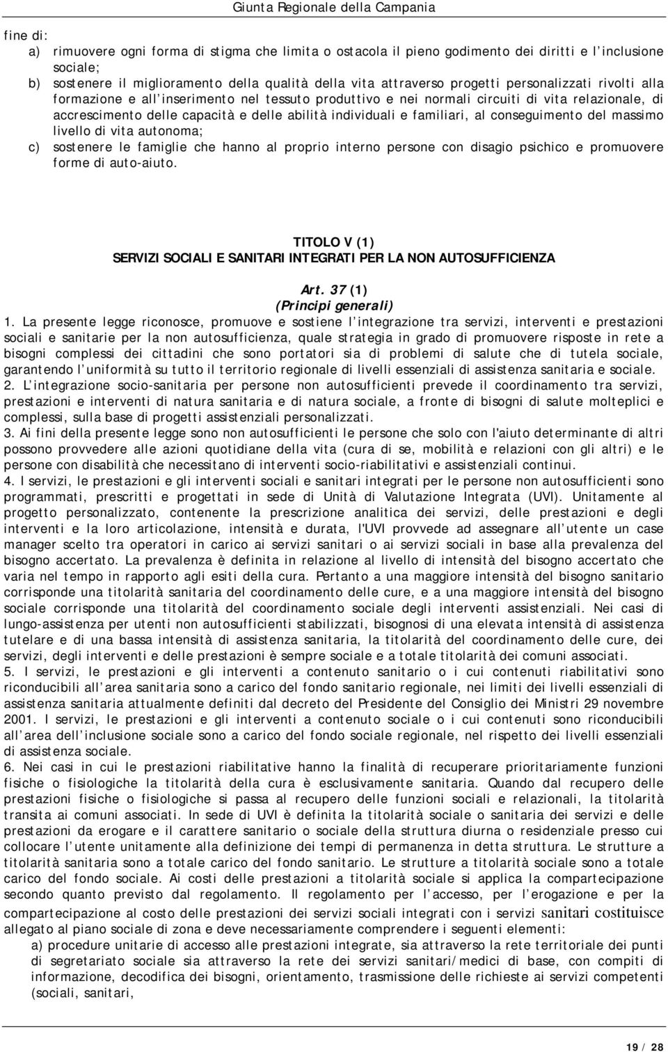 conseguimento del massimo livello di vita autonoma; c) sostenere le famiglie che hanno al proprio interno persone con disagio psichico e promuovere forme di auto-aiuto.