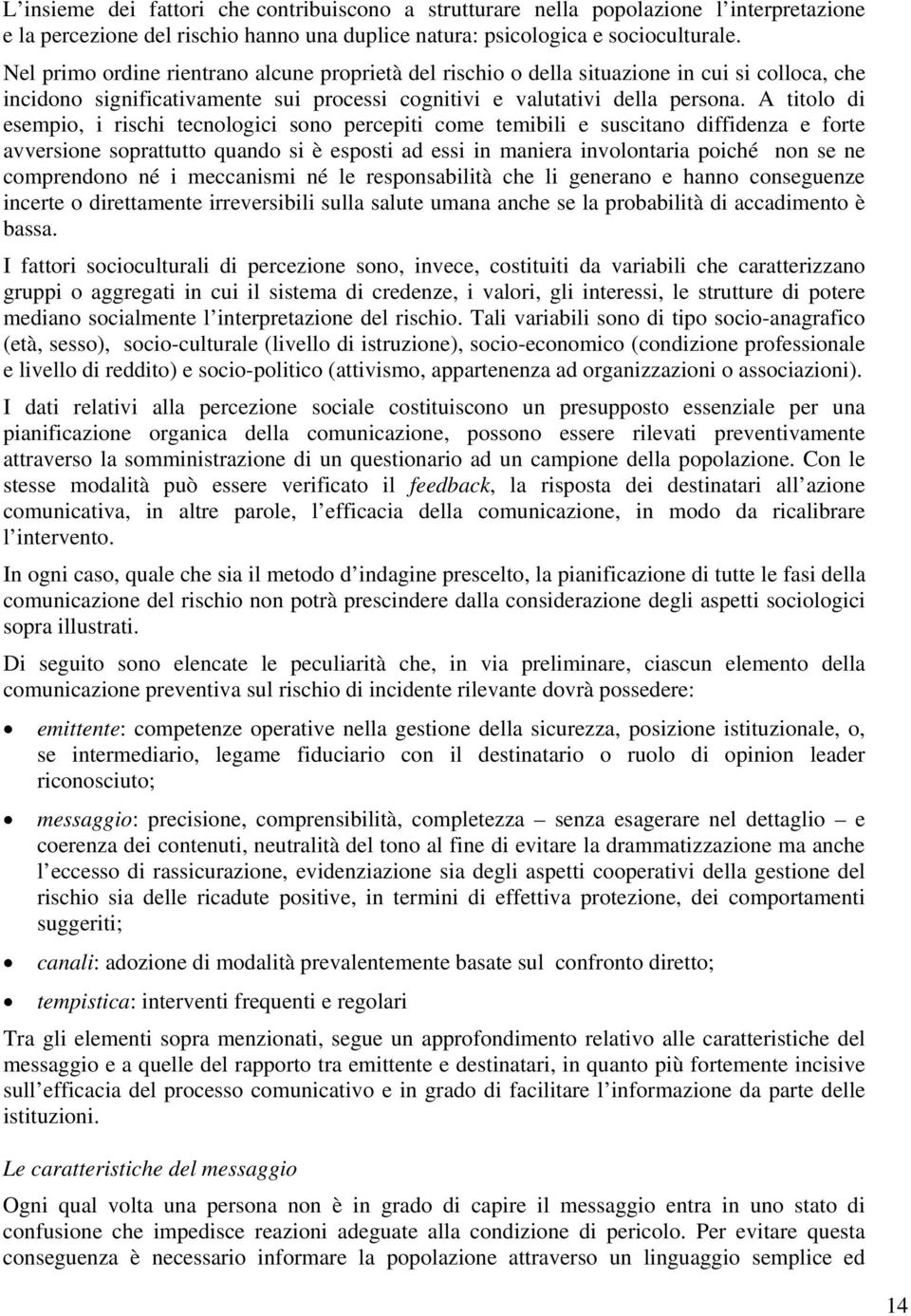 A titolo di esempio, i rischi tecnologici sono percepiti come temibili e suscitano diffidenza e forte avversione soprattutto quando si è esposti ad essi in maniera involontaria poiché non se ne