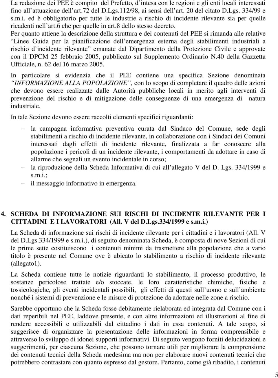 Per quanto attiene la descrizione della struttura e dei contenuti del PEE si rimanda alle relative Linee Guida per la pianificazione dell emergenza esterna degli stabilimenti industriali a rischio d