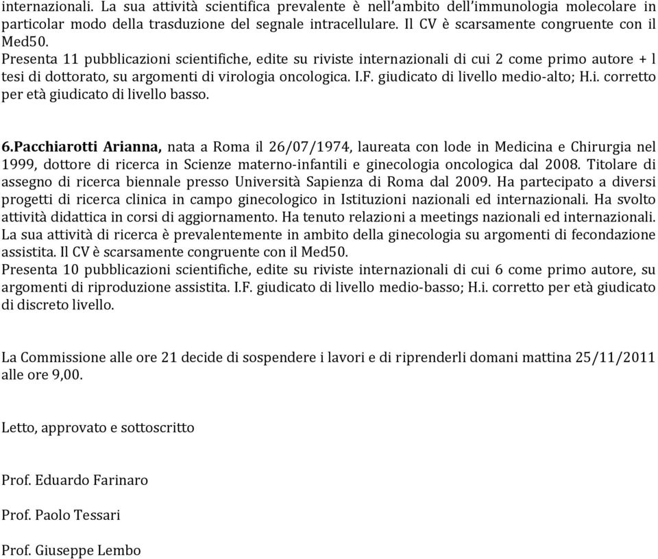 Presenta 11 pubblicazioni scientifiche, edite su riviste internazionali di cui 2 come primo autore + l tesi di dottorato, su argomenti di virologia oncologica. I.F. giudicato di livello medio alto; H.