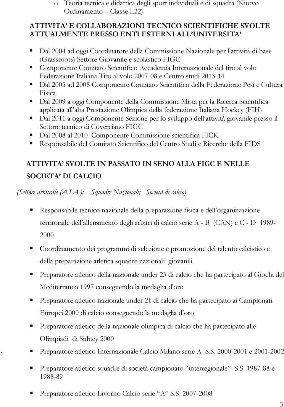 Settore Giovanile e scolastico FIGC Componente Comitato Scientifico Accademia Internazionale del tiro al volo Federazione Italiana Tiro al volo 2007-08 e Centro studi 2013-14 Dal 2005 ad 2008