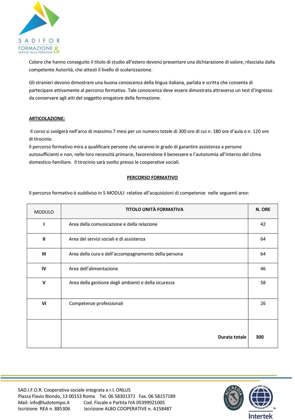 Tale conoscenza deve essere dimostrata attraverso un test d ingresso da conservare agli atti del soggetto erogatore della formazione.