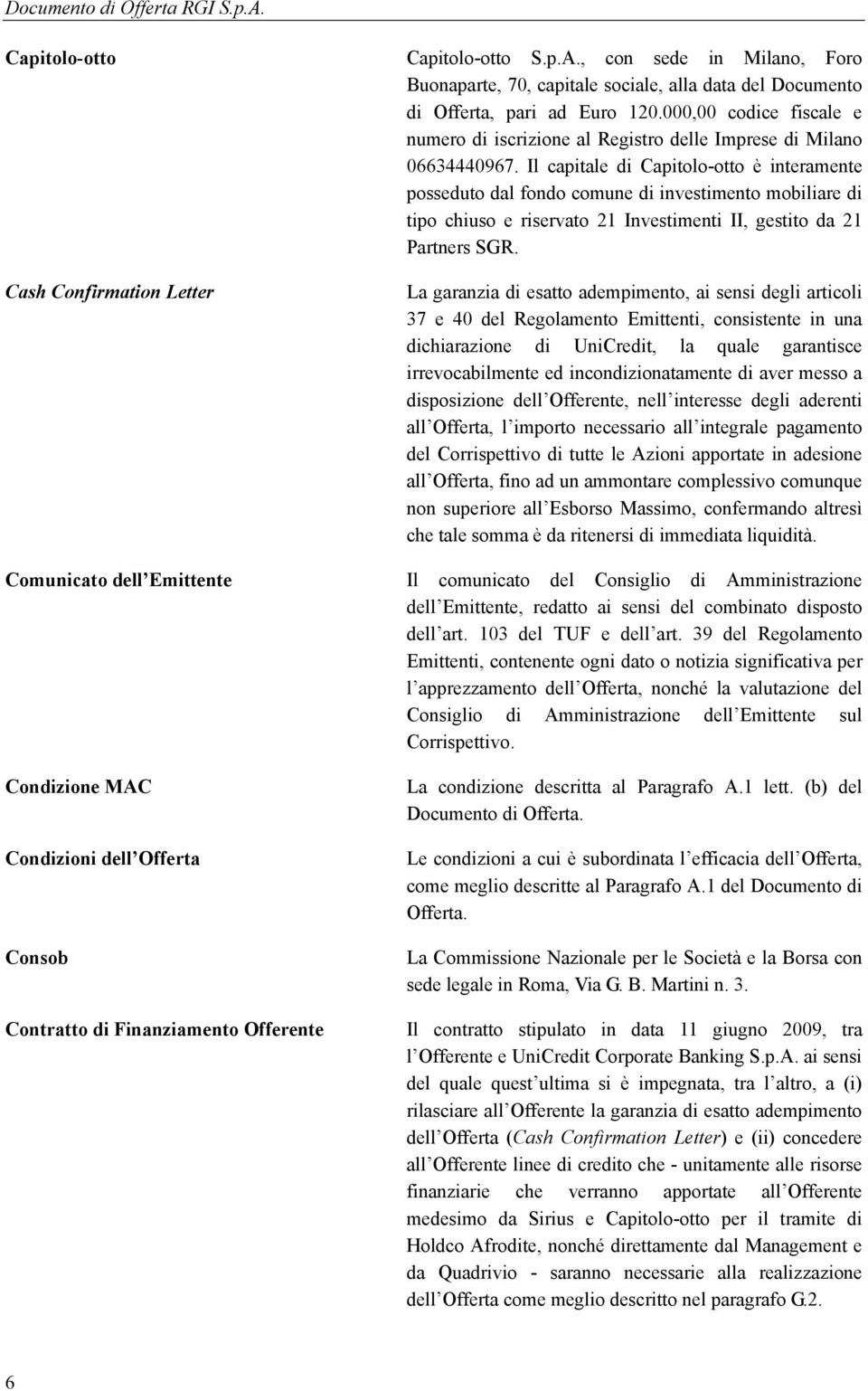 Il capitale di Capitolo-otto è interamente posseduto dal fondo comune di investimento mobiliare di tipo chiuso e riservato 21 Investimenti II, gestito da 21 Partners SGR.