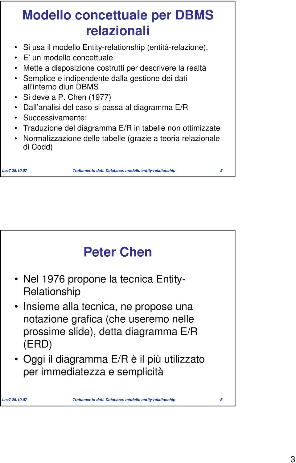 Chen (1977) Dall analisi del caso si passa al diagramma E/R Successivamente: Traduzione del diagramma E/R in tabelle non ottimizzate Normalizzazione delle tabelle (grazie a teoria relazionale di