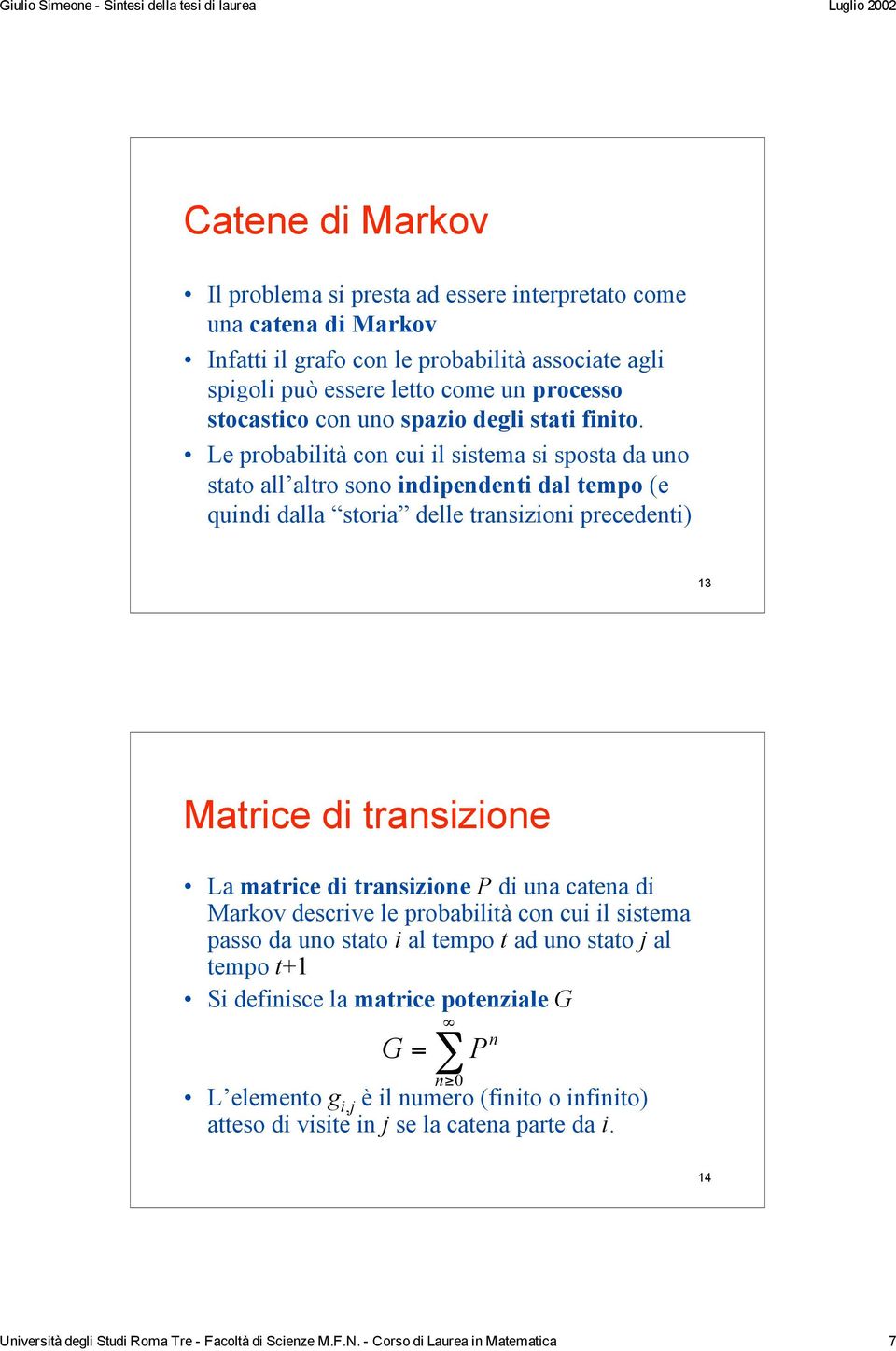 Le probabilità con cui il sistema si sposta da uno stato all altro sono indipendenti dal tempo (e quindi dalla storia delle transizioni precedenti) 13 Matrice di transizione La matrice di transizione