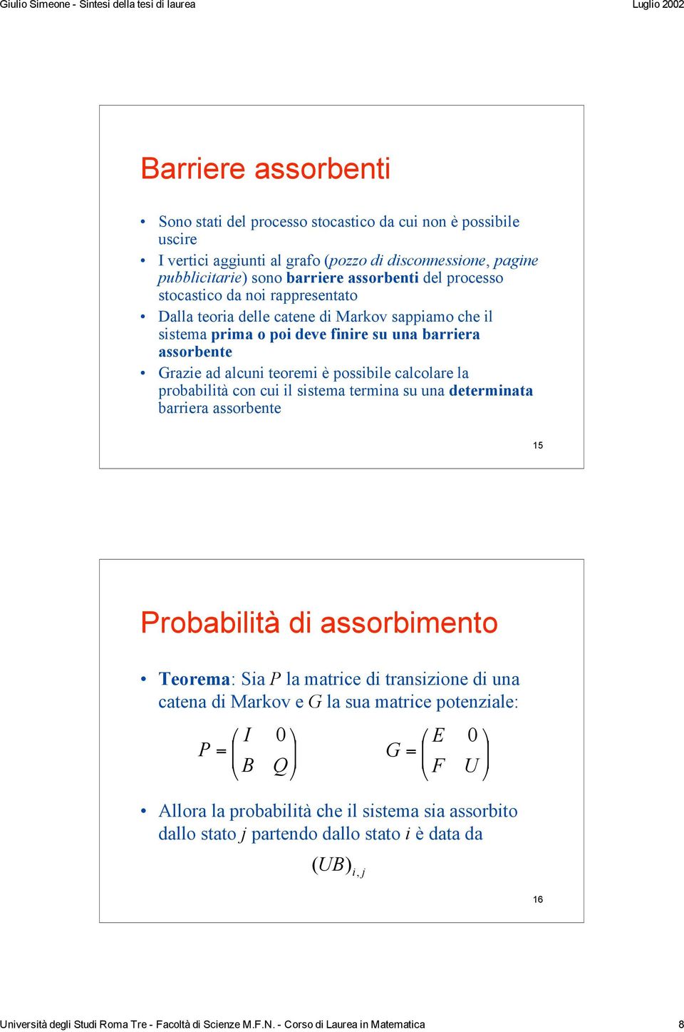 probabilità con cui il sistema termina su una determinata barriera assorbente 15 Probabilità di assorbimento Teorema: Sia P la matrice di transizione di una catena di Markov e G la sua matrice