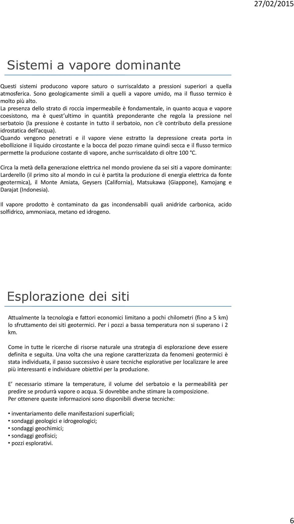 La presenza dello strato di roccia impermeabile è fondamentale, in quanto acqua e vapore coesistono, ma è quest ultimo in quantità preponderante che regola la pressione nel serbatoio (la pressione è