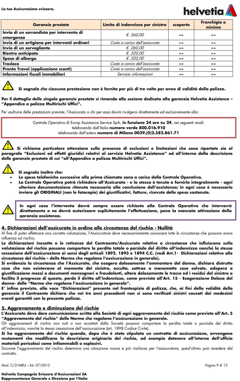 520,00 == == Trasloco Costo a carico dell assicurato == == Pronto Travel (applicazione sconti) Costo a carico dell assicurato == == Informazioni fiscali immobiliari Servizio informazioni == == Si