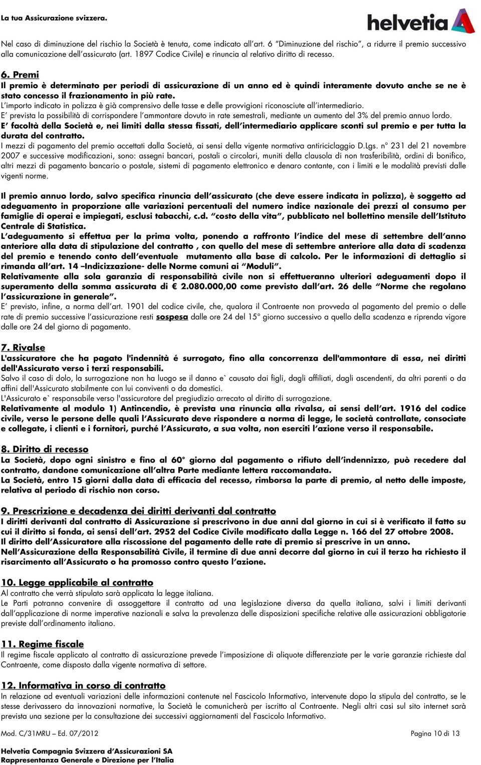 Premi Il premio è determinato per periodi di assicurazione di un anno ed è quindi interamente dovuto anche se ne è stato concesso il frazionamento in più rate.