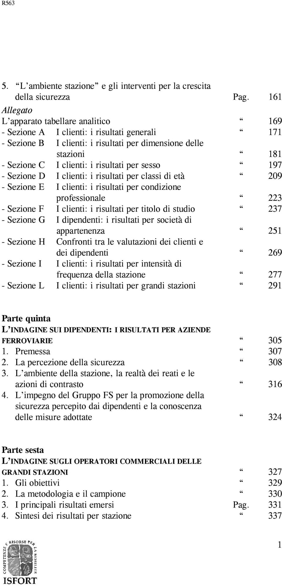 per sesso 197 - Sezione D I clienti: i risultati per classi di età 209 - Sezione E I clienti: i risultati per condizione professionale 223 - Sezione F I clienti: i risultati per titolo di studio 237