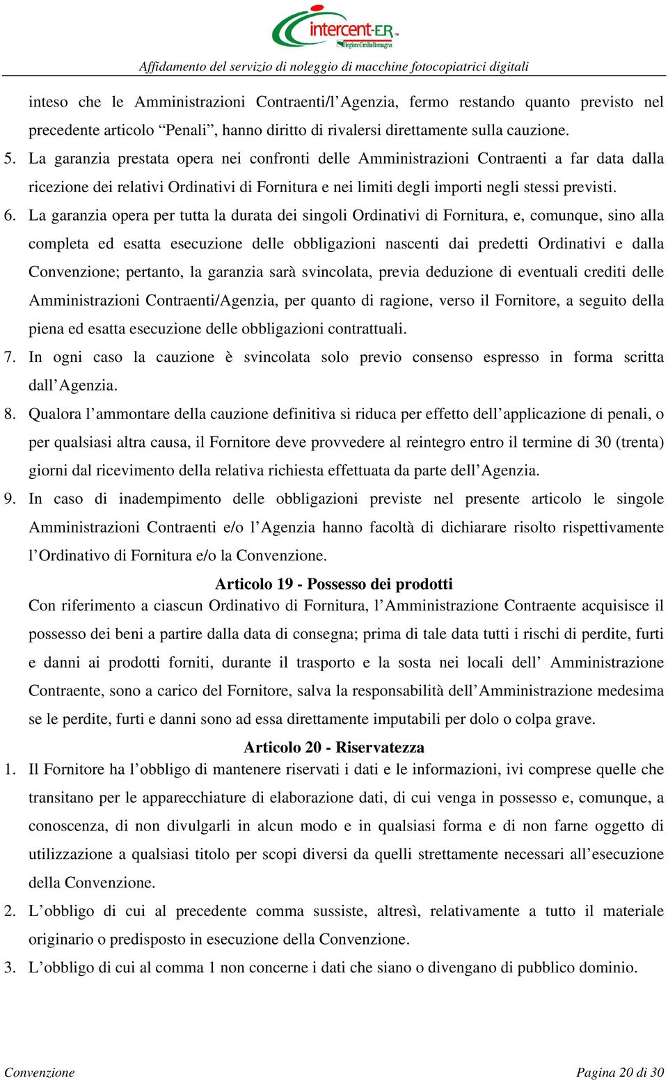 La garanzia opera per tutta la durata dei singoli Ordinativi di Fornitura, e, comunque, sino alla completa ed esatta esecuzione delle obbligazioni nascenti dai predetti Ordinativi e dalla