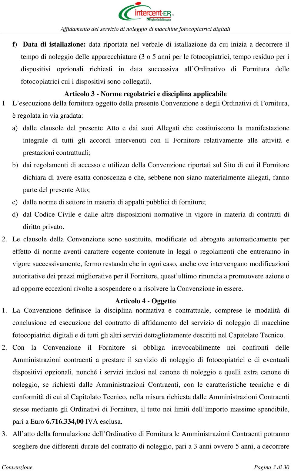 Articolo 3 - Norme regolatrici e disciplina applicabile 1 L esecuzione della fornitura oggetto della presente Convenzione e degli Ordinativi di Fornitura, è regolata in via gradata: a) dalle clausole