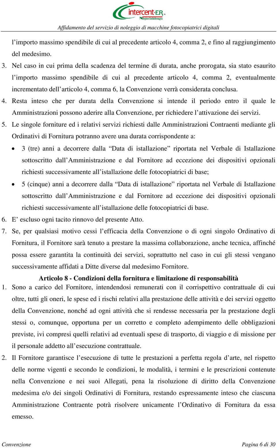 articolo 4, comma 6, la Convenzione verrà considerata conclusa. 4. Resta inteso che per durata della Convenzione si intende il periodo entro il quale le Amministrazioni possono aderire alla Convenzione, per richiedere l attivazione dei servizi.