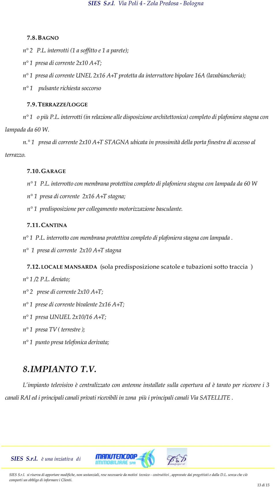 TERRAZZE/LOGGE n 1 o più P.L. interrotti (in relazione alle disposizione architettonica) completo di plafoniera stagna con lampada da 60 W. n. 1 presa di corrente 2x10 A+T STAGNA ubicata in prossimità della porta finestra di accesso al terrazzo.