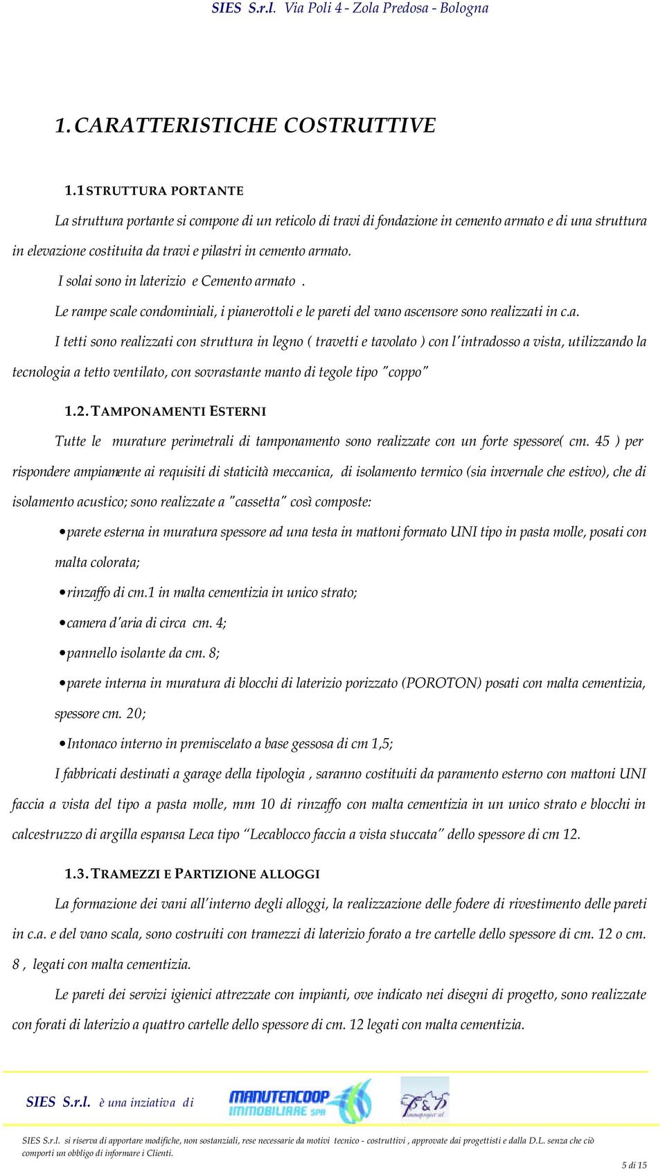 I solai sono in laterizio e Cemento armato. Le rampe scale condominiali, i pianerottoli e le pareti del vano ascensore sono realizzati in c.a. I tetti sono realizzati con struttura in legno ( travetti e tavolato ) con l'intradosso a vista, utilizzando la tecnologia a tetto ventilato, con sovrastante manto di tegole tipo "coppo" 1.