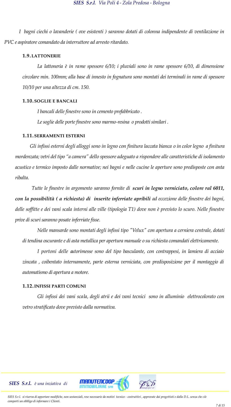 100mm; alla base di innesto in fognatura sono montati dei terminali in rame di spessore 10/10 per una altezza di cm. 150. 1.10. SOGLIE E BANCALI I bancali delle finestre sono in cemento prefabbricato.