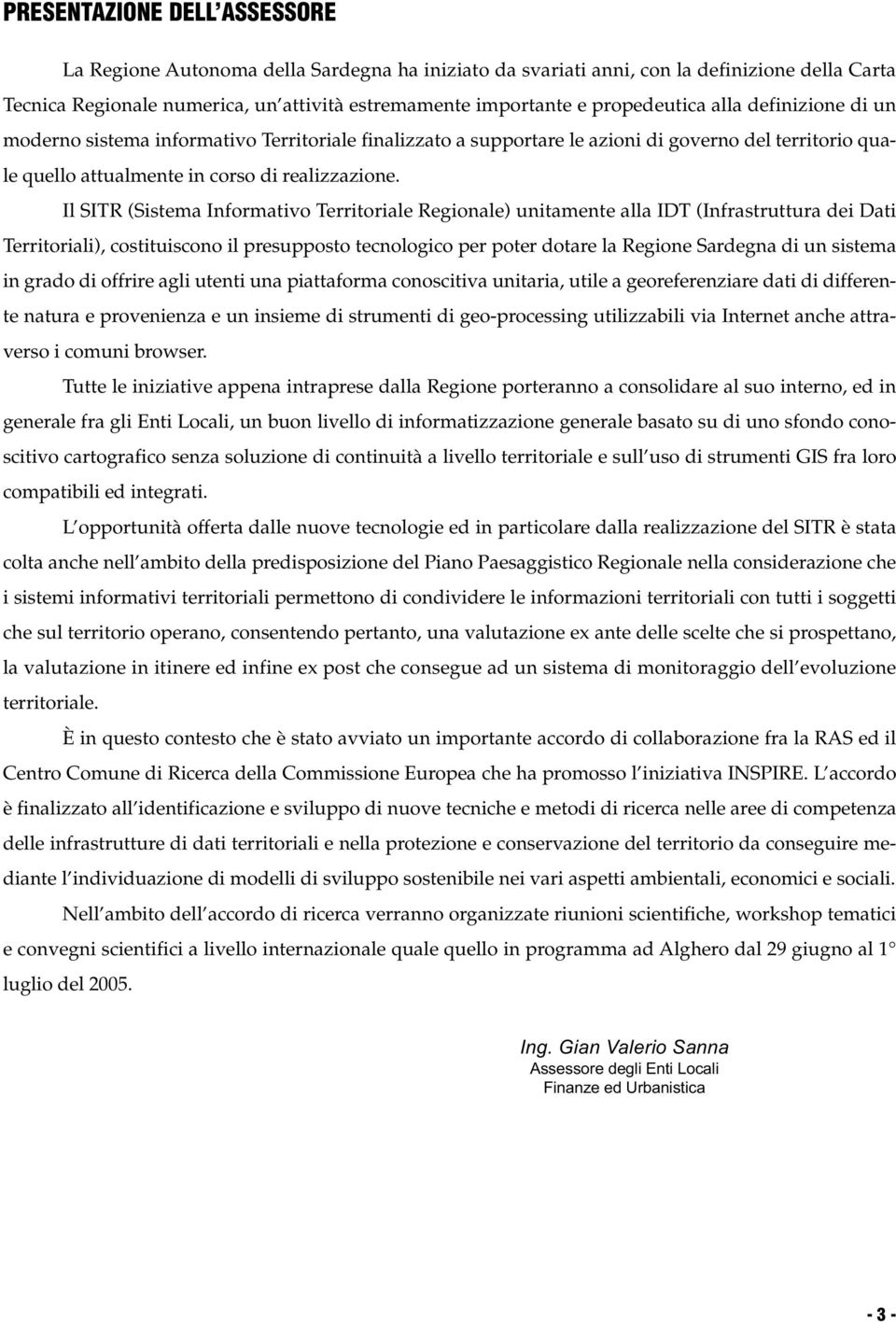 Il SITR (Sistema Informativo Territoriale Regionale) unitamente alla IDT (Infrastruttura dei Dati Territoriali), costituiscono il presupposto tecnologico per poter dotare la Regione Sardegna di un