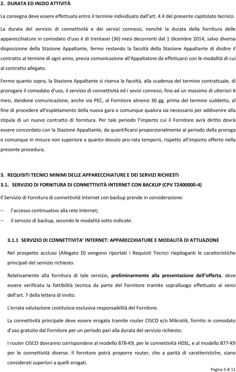 diversa disposizione della Stazione Appaltante, fermo restando la facoltà della Stazione Appaltante di disdire il contratto al termine di ogni anno, previa comunicazione all'appaltatore da