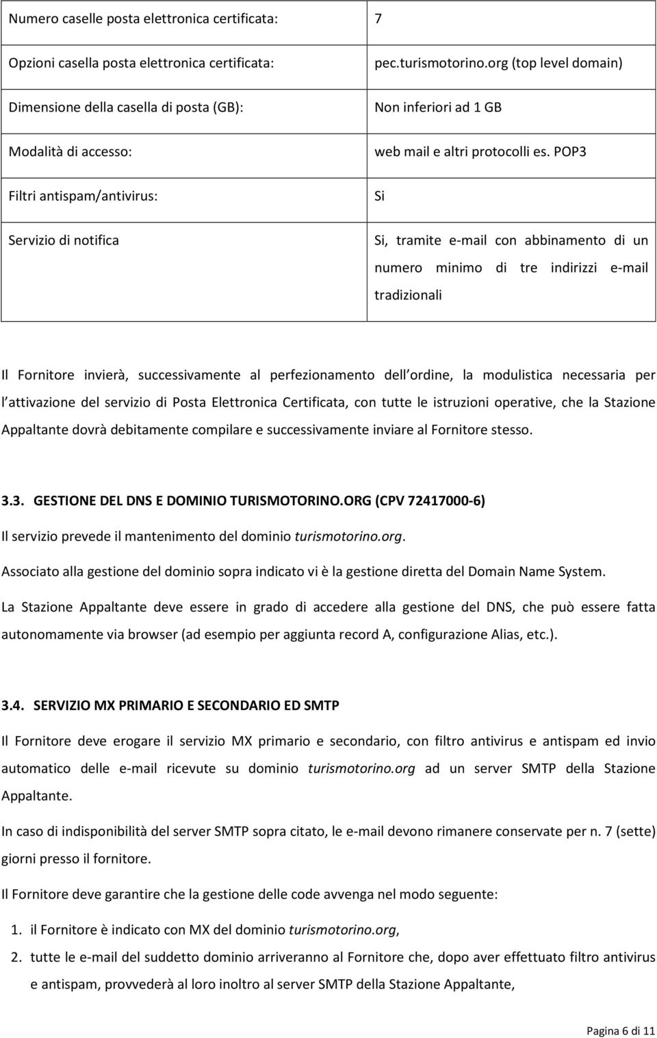 POP3 Filtri antispam/antivirus: Si Servizio di notifica Si, tramite e-mail con abbinamento di un numero minimo di tre indirizzi e-mail tradizionali Il Fornitore invierà, successivamente al