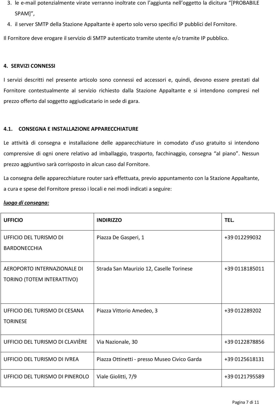 SERVIZI CONNESSI I servizi descritti nel presente articolo sono connessi ed accessori e, quindi, devono essere prestati dal Fornitore contestualmente al servizio richiesto dalla Stazione Appaltante e